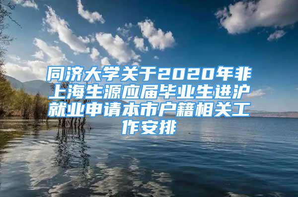 同濟(jì)大學(xué)關(guān)于2020年非上海生源應(yīng)屆畢業(yè)生進(jìn)滬就業(yè)申請(qǐng)本市戶籍相關(guān)工作安排