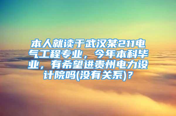 本人就讀于武漢某211電氣工程專業(yè)，今年本科畢業(yè)，有希望進貴州電力設(shè)計院嗎(沒有關(guān)系)？