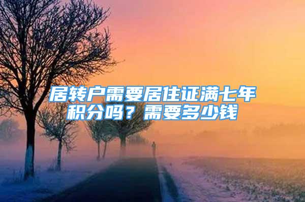 居轉(zhuǎn)戶需要居住證滿七年積分嗎？需要多少錢