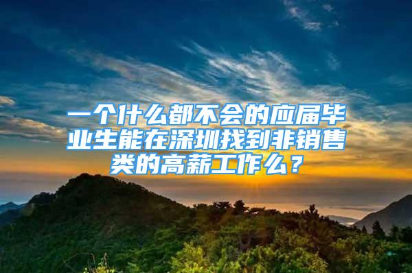 一個(gè)什么都不會(huì)的應(yīng)屆畢業(yè)生能在深圳找到非銷(xiāo)售類(lèi)的高薪工作么？