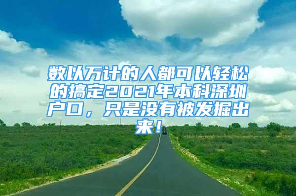 數(shù)以萬(wàn)計(jì)的人都可以輕松的搞定2021年本科深圳戶口，只是沒(méi)有被發(fā)掘出來(lái)！