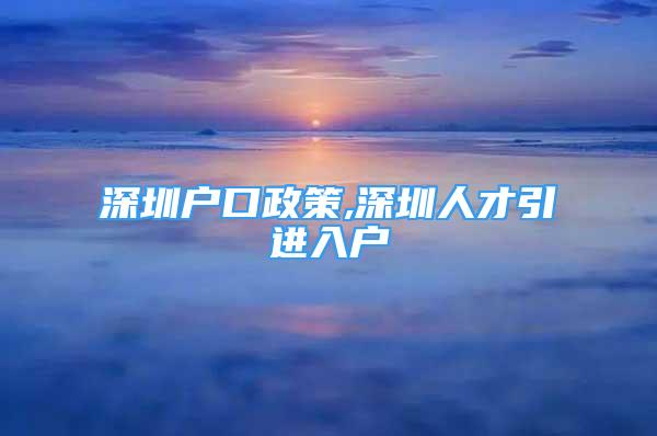 深圳戶(hù)口政策,深圳人才引進(jìn)入戶(hù)