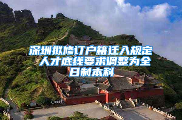 深圳擬修訂戶籍遷入規(guī)定 人才底線要求調(diào)整為全日制本科