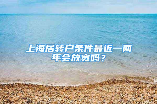 上海居轉(zhuǎn)戶條件最近一兩年會放寬嗎？