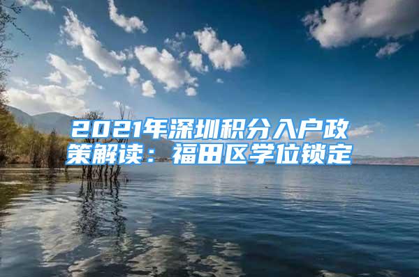 2021年深圳積分入戶政策解讀：福田區(qū)學(xué)位鎖定