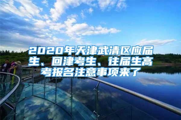 2020年天津武清區(qū)應屆生、回津考生、往屆生高考報名注意事項來了