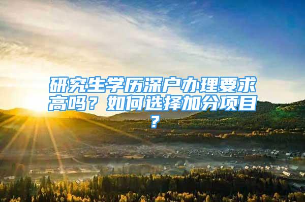 研究生學(xué)歷深戶辦理要求高嗎？如何選擇加分項(xiàng)目？