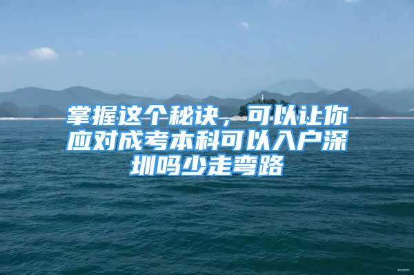 掌握這個秘訣，可以讓你應(yīng)對成考本科可以入戶深圳嗎少走彎路