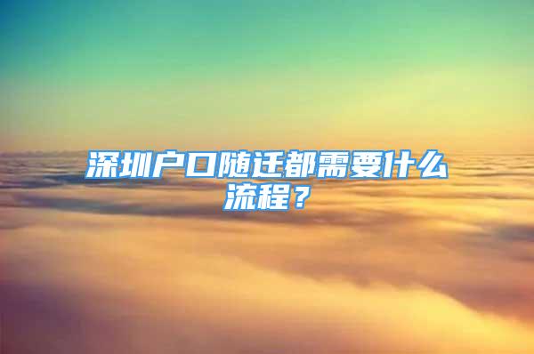 深圳戶口隨遷都需要什么流程？