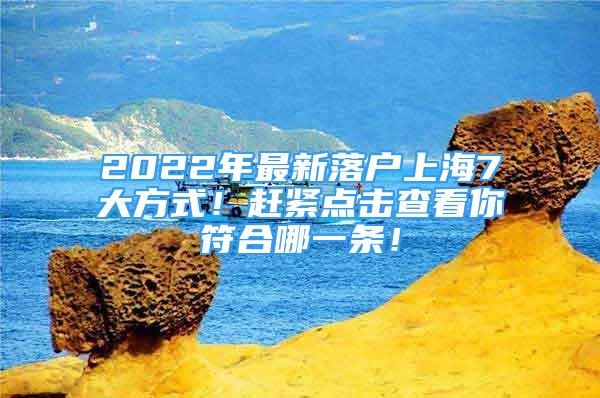 2022年最新落戶上海7大方式！趕緊點擊查看你符合哪一條！