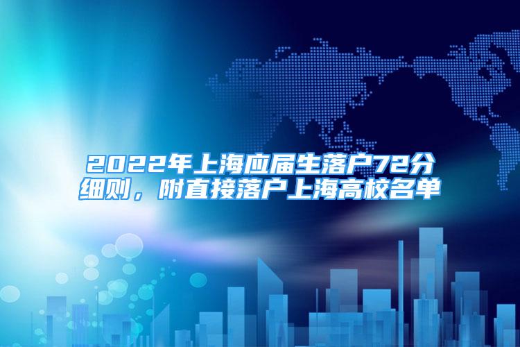 2022年上海應(yīng)屆生落戶72分細(xì)則，附直接落戶上海高校名單