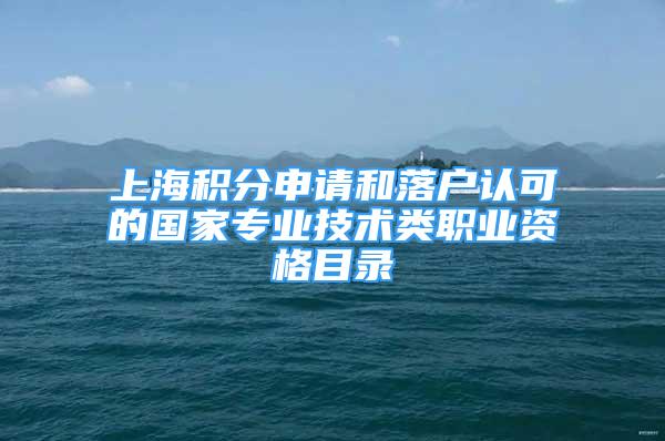 上海積分申請(qǐng)和落戶認(rèn)可的國(guó)家專業(yè)技術(shù)類職業(yè)資格目錄