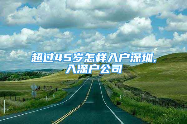 超過45歲怎樣入戶深圳,入深戶公司