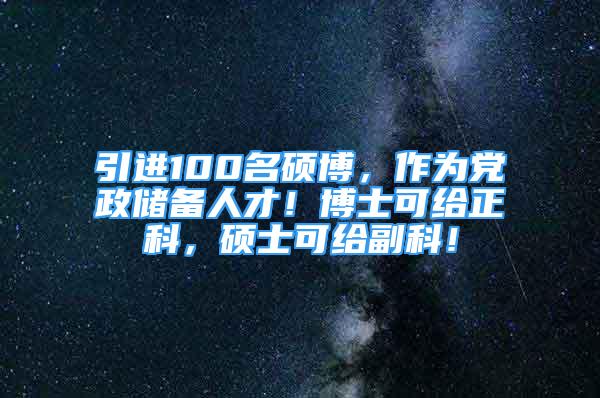 引進100名碩博，作為黨政儲備人才！博士可給正科，碩士可給副科！