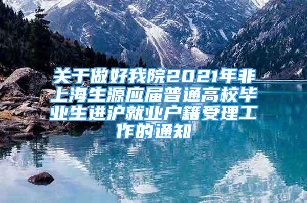 關于做好我院2021年非上海生源應屆普通高校畢業(yè)生進滬就業(yè)戶籍受理工作的通知