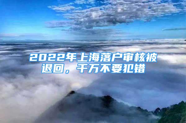 2022年上海落戶審核被退回，千萬不要犯錯