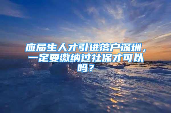 應(yīng)屆生人才引進(jìn)落戶深圳，一定要繳納過社保才可以嗎？