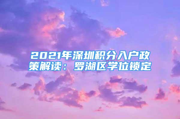 2021年深圳積分入戶政策解讀：羅湖區(qū)學(xué)位鎖定