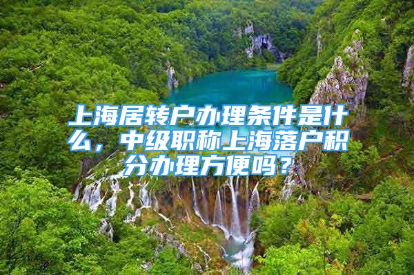 上海居轉(zhuǎn)戶辦理?xiàng)l件是什么，中級職稱上海落戶積分辦理方便嗎？