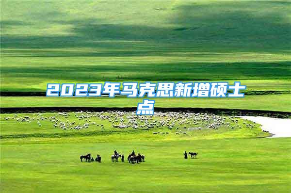 2023年馬克思新增碩士點(diǎn)