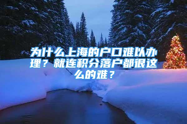 為什么上海的戶口難以辦理？就連積分落戶都很這么的難？