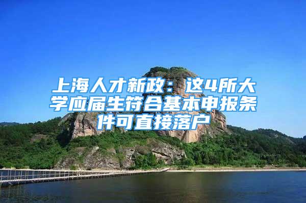 上海人才新政：這4所大學應屆生符合基本申報條件可直接落戶