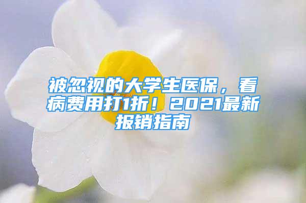 被忽視的大學(xué)生醫(yī)保，看病費(fèi)用打1折！2021最新報(bào)銷指南