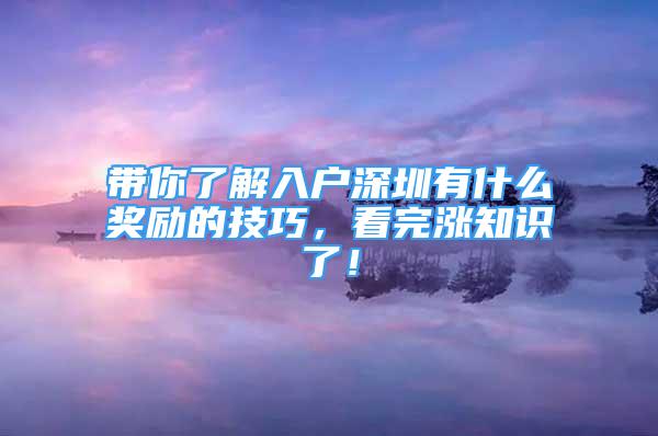 帶你了解入戶深圳有什么獎勵的技巧，看完漲知識了！