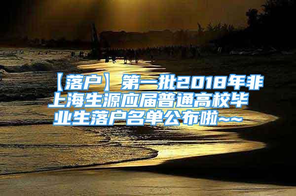 【落戶】第一批2018年非上海生源應(yīng)屆普通高校畢業(yè)生落戶名單公布啦~~