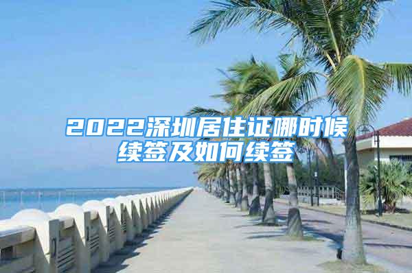 2022深圳居住證哪時(shí)候續(xù)簽及如何續(xù)簽