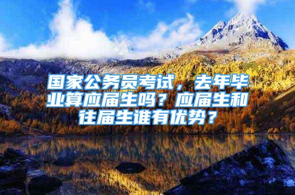 國家公務(wù)員考試，去年畢業(yè)算應(yīng)屆生嗎？應(yīng)屆生和往屆生誰有優(yōu)勢？