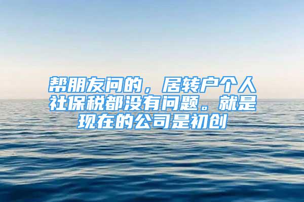 幫朋友問的，居轉(zhuǎn)戶個人社保稅都沒有問題。就是現(xiàn)在的公司是初創(chuàng)