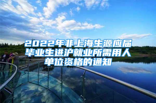 2022年非上海生源應(yīng)屆畢業(yè)生進滬就業(yè)所需用人單位資格的通知