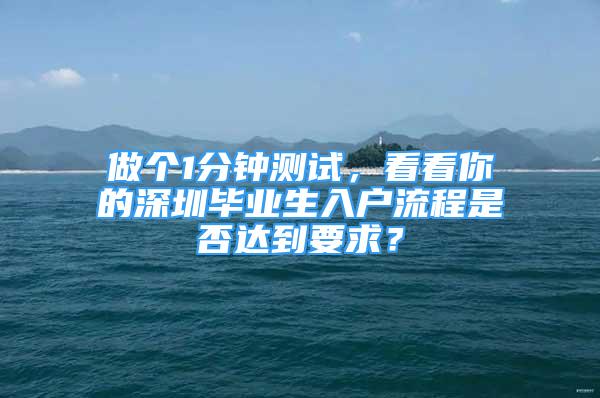 做個1分鐘測試，看看你的深圳畢業(yè)生入戶流程是否達到要求？