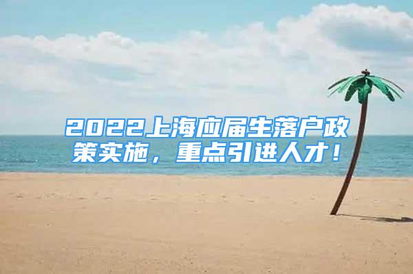 2022上海應(yīng)屆生落戶政策實(shí)施，重點(diǎn)引進(jìn)人才！