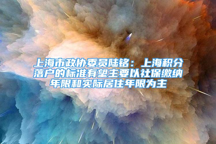 上海市政協(xié)委員陸銘：上海積分落戶的標準有望主要以社保繳納年限和實際居住年限為主