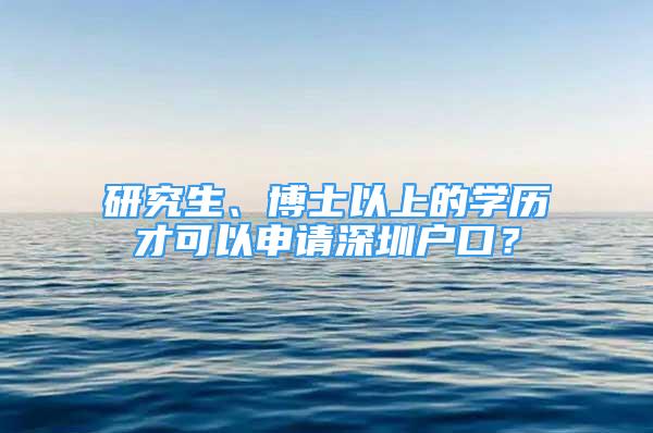 研究生、博士以上的學(xué)歷才可以申請深圳戶口？