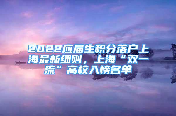 2022應(yīng)屆生積分落戶上海最新細(xì)則，上?！半p一流”高校入榜名單