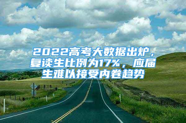 2022高考大數(shù)據(jù)出爐，復讀生比例為17%，應屆生難以接受內(nèi)卷趨勢