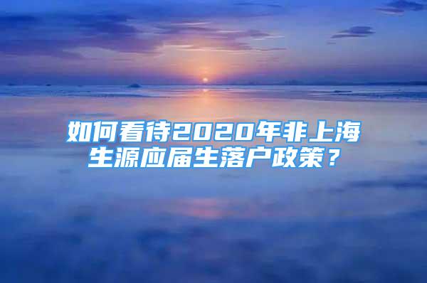 如何看待2020年非上海生源應(yīng)屆生落戶政策？