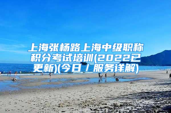 上海張楊路上海中級職稱積分考試培訓(xùn)(2022已更新)(今日／服務(wù)詳解)