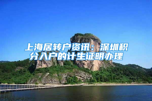 上海居轉(zhuǎn)戶資訊：深圳積分入戶的計(jì)生證明辦理