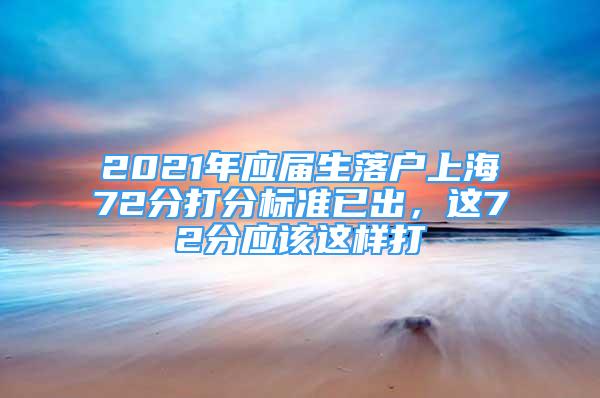 2021年應屆生落戶上海72分打分標準已出，這72分應該這樣打