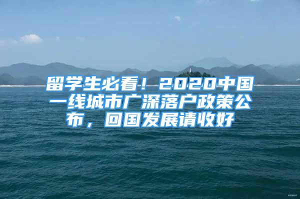 留學(xué)生必看！2020中國(guó)一線城市廣深落戶政策公布，回國(guó)發(fā)展請(qǐng)收好