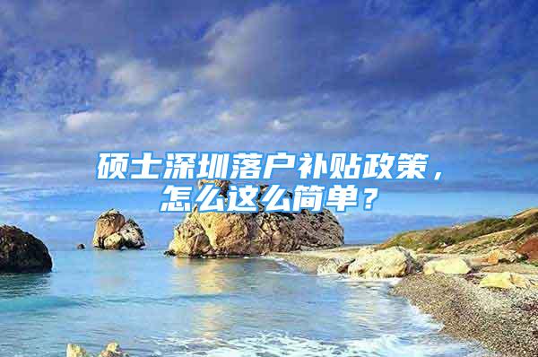 碩士深圳落戶補(bǔ)貼政策，怎么這么簡單？