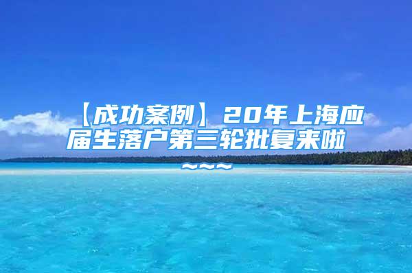 【成功案例】20年上海應(yīng)屆生落戶第三輪批復(fù)來啦~~~