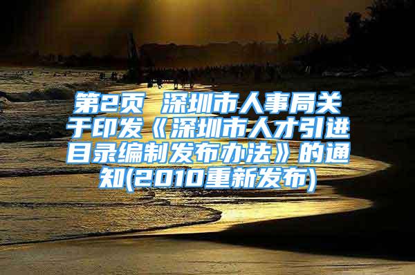 第2頁(yè) 深圳市人事局關(guān)于印發(fā)《深圳市人才引進(jìn)目錄編制發(fā)布辦法》的通知(2010重新發(fā)布)