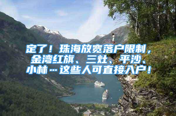 定了！珠海放寬落戶限制，金灣紅旗、三灶、平沙、小林…這些人可直接入戶！