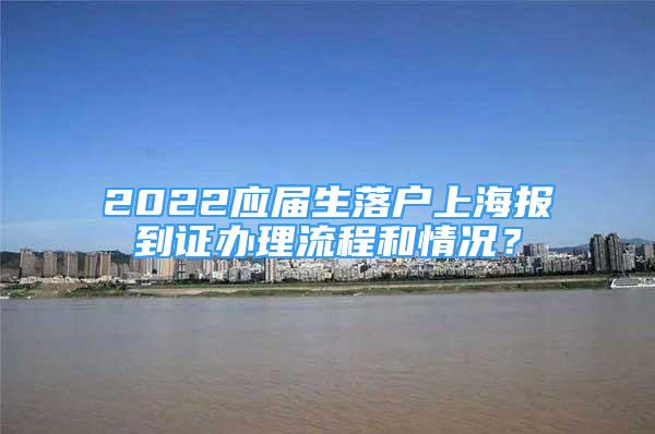 2022應(yīng)屆生落戶上海報(bào)到證辦理流程和情況？