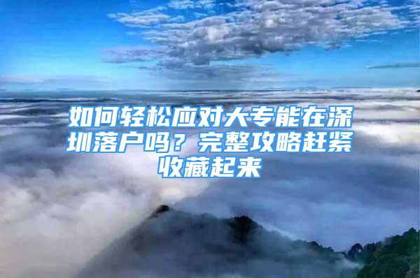 如何輕松應(yīng)對(duì)大專能在深圳落戶嗎？完整攻略趕緊收藏起來